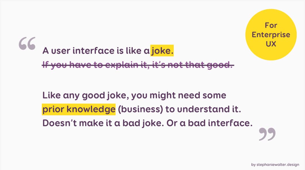 Screenshot of my slide for enterprise UX: "A user interface is like a joke. Like any good joke, you might need some prior knowledge (business) to understand it. Doesn’t make it a bad joke. Or a bad interface."