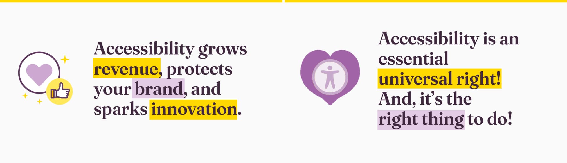 Accessibility grows revenue, protects your brand, and sparks innovation.Accessibility is an essential universal right! And, it’s the
right thing to do!